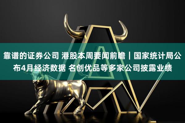 靠谱的证券公司 港股本周要闻前瞻｜国家统计局公布4月经济数据 名创优品等多家公司披露业绩
