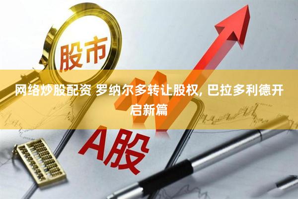 网络炒股配资 罗纳尔多转让股权, 巴拉多利德开启新篇