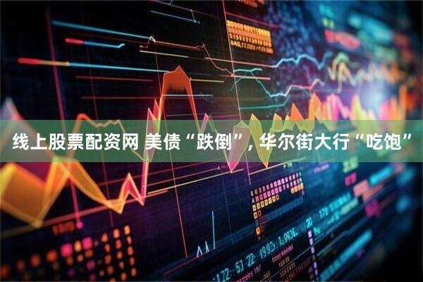 线上股票配资网 美债“跌倒”, 华尔街大行“吃饱”