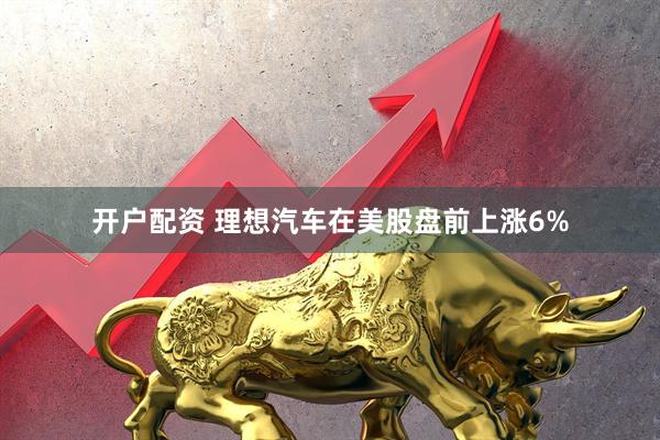 开户配资 理想汽车在美股盘前上涨6%