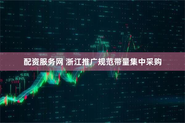 配资服务网 浙江推广规范带量集中采购
