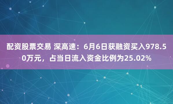 配资股票交易 深高速：6月6日获融资买入978.50万元，占当日流入资金比例为25.02%