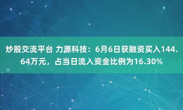 炒股交流平台 力源科技：6月6日获融资买入144.64万元，占当日流入资金比例为16.30%