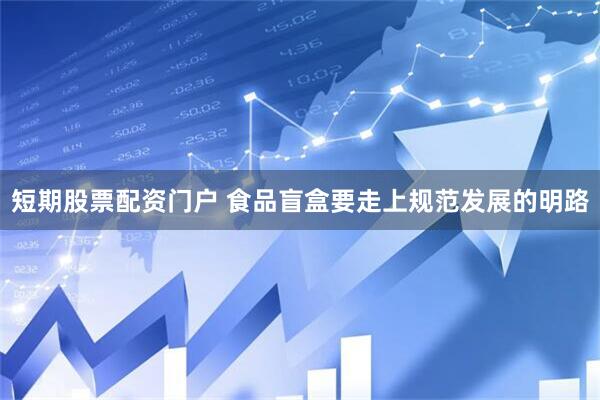 短期股票配资门户 食品盲盒要走上规范发展的明路
