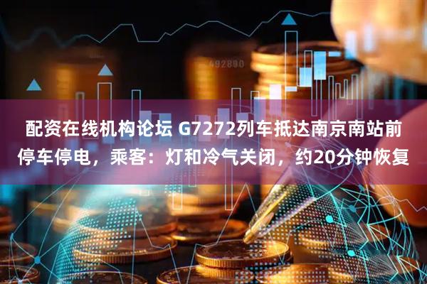 配资在线机构论坛 G7272列车抵达南京南站前停车停电，乘客：灯和冷气关闭，约20分钟恢复