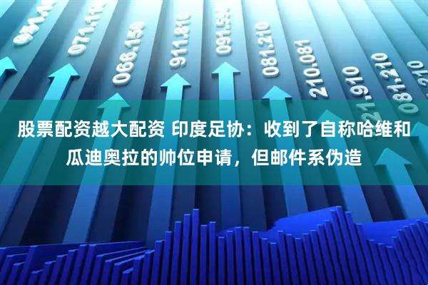 股票配资越大配资 印度足协：收到了自称哈维和瓜迪奥拉的帅位申请，但邮件系伪造