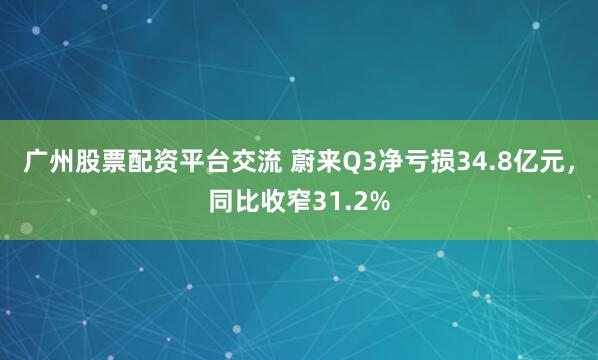 广州股票配资平台交流 蔚来Q3净亏损34.8亿元，同比收窄31.2%